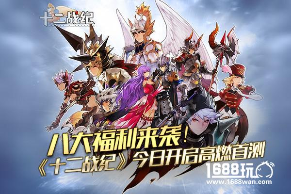 八大福利来袭！《十二战纪》今日开启高燃首测[视频][多图]