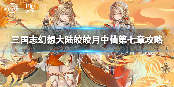 《三国志幻想大陆》皎皎月中仙第七章怎么过 皎皎月中仙第7章通关攻略