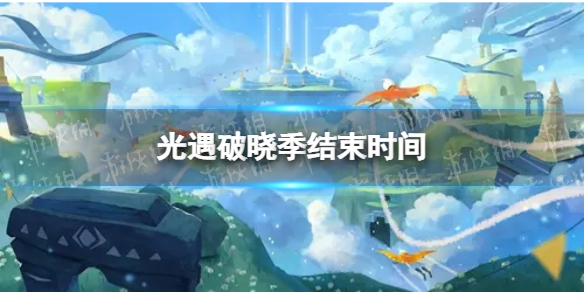 《光遇》破晓季什么结束 破晓季结束时间