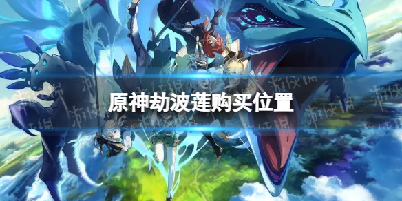 《原神》劫波莲在哪买 劫波莲购买位置