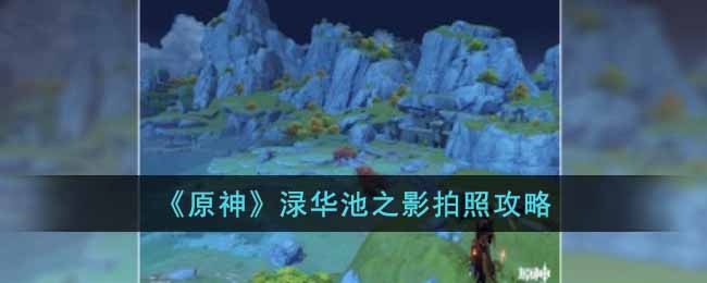 原神渌华池之影怎么拍照  渌华池之影拍照攻略