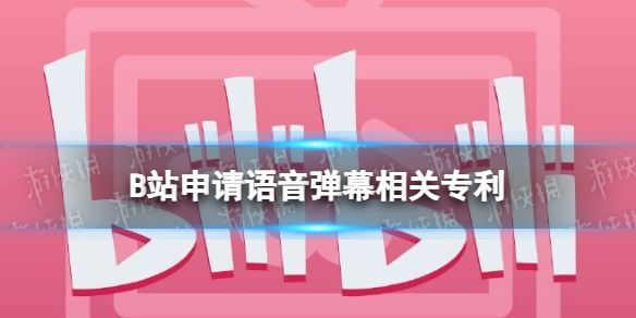 B站申请语音弹幕相关专利 B站语音弹幕是什么