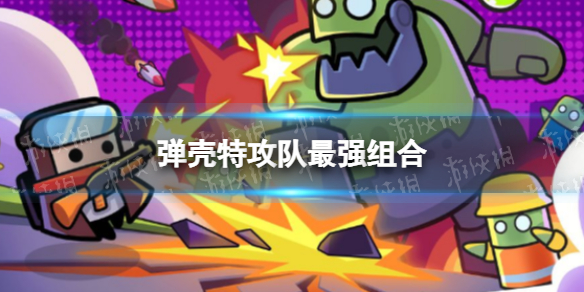 《弹壳特攻队》最强组合 组合表一览
