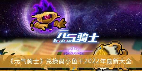 元气骑士礼包码最新2022小鱼干 兑换码小鱼干最新大全[多图]