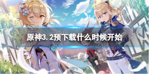 《原神》3.2预下载什么时候开始 3.2版本预下载时间