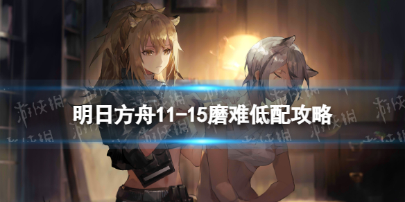 《明日方舟》11-15磨难难度攻略 主线11章淬火尘霾11-15单核玛恩纳打法