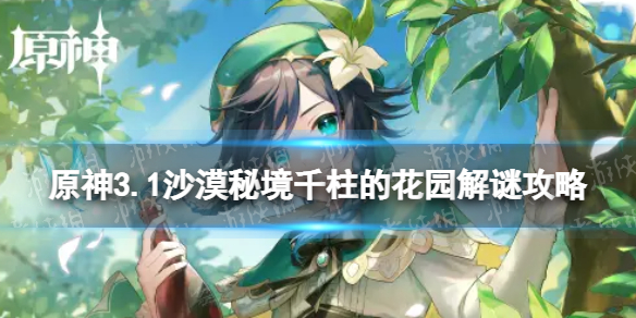 《原神》沙漠秘境千柱的花园怎么过 3.1沙漠秘境千柱的花园解谜攻略
