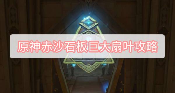 原神赤沙石板巨大扇叶攻略-3.1再生之间巨大扇叶风场权能图文攻略