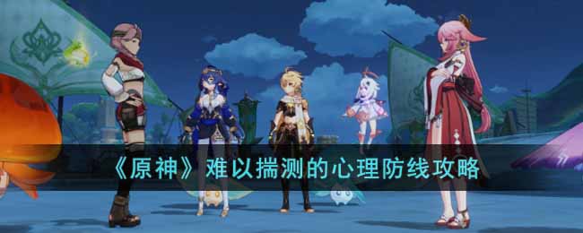 原神难以揣测的心理防线任务怎么过  难以揣测的心理防线攻略