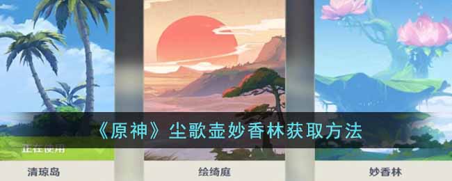 原神尘歌壶妙香林怎么解锁  尘歌壶妙香林获取方法