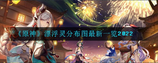 原神飘浮灵在哪里刷？2022飘浮灵最新分布位置一览[多图]