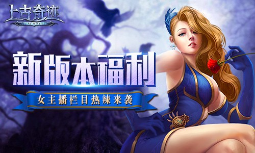 新版本福利盘点 《上古奇迹》女主播栏目[多图]