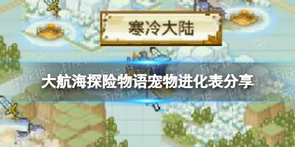 《大航海探险物语》宠物进化表分享 宠物进化表一览2022最全