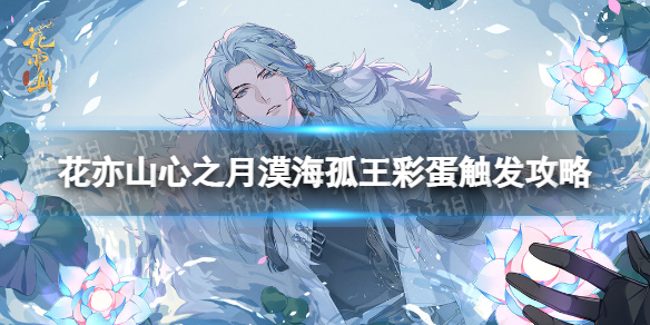 《花亦山心之月》漠海孤王彩蛋怎么触发 漠海孤王彩蛋触发攻略