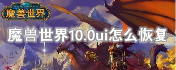 魔兽世界10.0ui怎么恢复