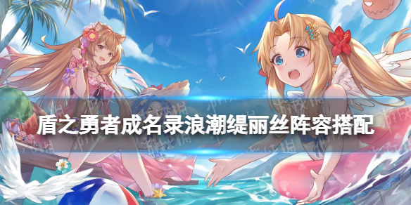 《盾之勇者成名录浪潮》缇丽丝阵容搭配 缇丽丝阵容怎么组