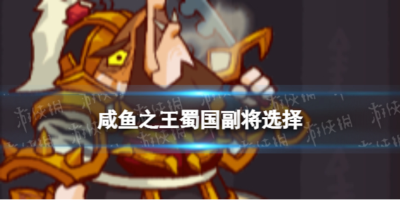 《咸鱼之王》蜀国副将选择 蜀国副将建议