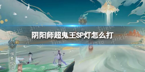 《阴阳师》超鬼王SP灯怎么打 2022超鬼王浮世青行灯阵容推荐
