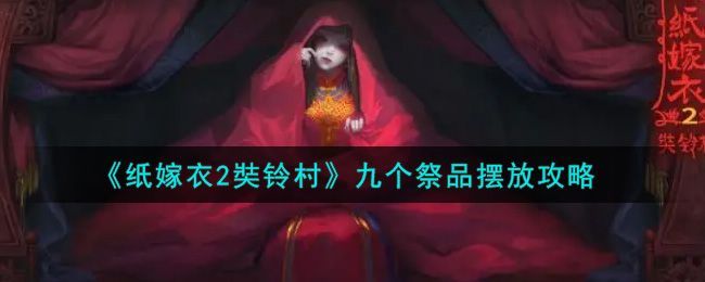 纸嫁衣2九祭品摆放攻略 九祭品摆放位置大全[多图]