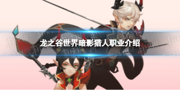 《龙之谷世界》暗影猎人职业介绍 龙之谷世界职业介绍攻略