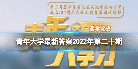 青年大学最新答案2022年第二十期 青年大学习最新一期的题目答案