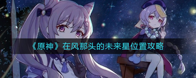 原神在风那头的未来星在哪  在风那头的未来星位置攻略