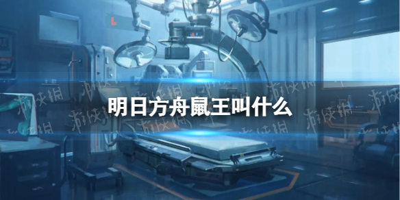 《明日方舟》鼠王叫什么 鼠王名字答案