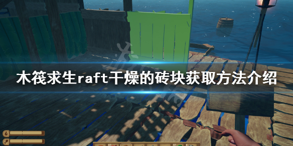 木筏求生攻略-raft干燥的砖块获取方法介绍