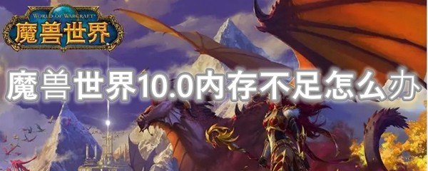 魔兽世界10.0内存不足怎么办