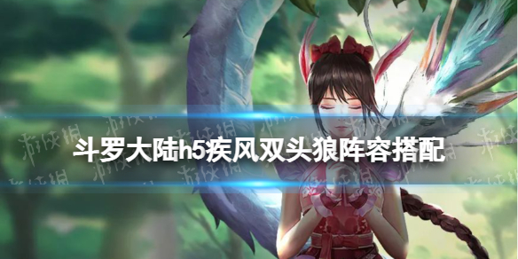 《斗罗大陆》疾风双头狼阵容搭配 疾风双头狼搭配什么阵容