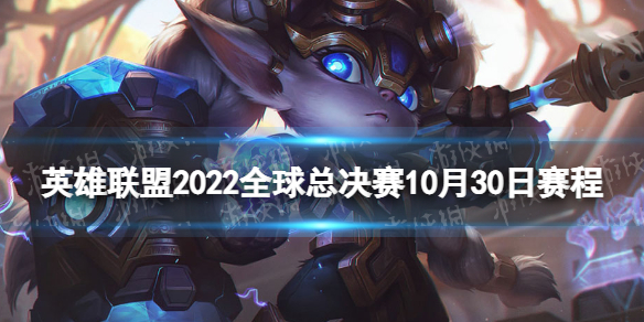英雄联盟2022全球总决赛10月30日赛程 S12淘汰赛10.30赛程