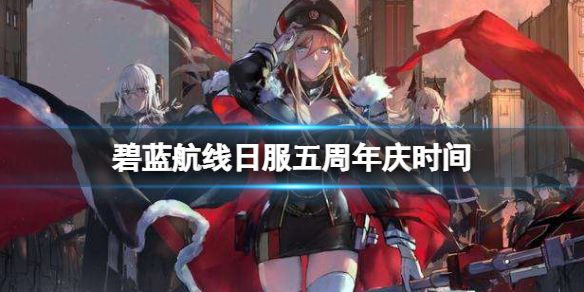 《碧蓝航线》日服五周年庆时间 日服周年庆时间介绍