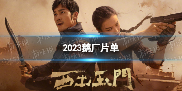 2023鹅厂片单 2023鹅厂片单一览