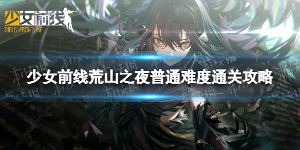 《少女前线》荒山之夜普通难度怎么过 荒山之夜普通难度通关攻略