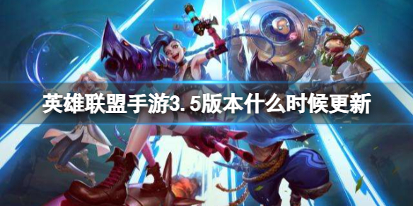 《英雄联盟手游》3.5版本什么时候更新 3.5版本更新时间预测