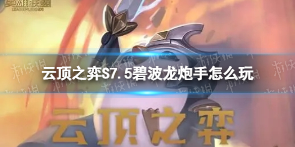 《云顶之弈手游》S7.5碧波龙炮手怎么玩 隐秘海域碧波龙炮手装备搭配推荐