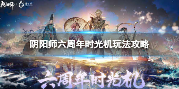 《阴阳师》六周年时光机入口 六周年时光机玩法攻略