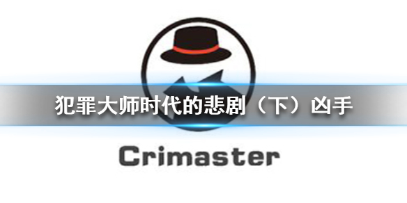 《Crimaster犯罪大师》时代的悲剧（下）凶手_时代的悲剧（下）案件答案