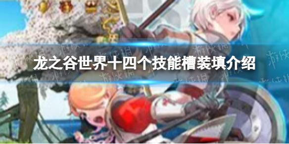 《龙之谷世界》十四个技能槽装填介绍 龙之谷世界新手入门攻略