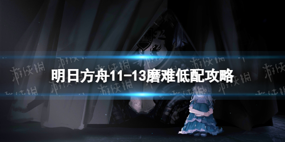 《明日方舟》11-13磨难难度攻略 主线11章淬火尘霾11-13单核玛恩纳打法