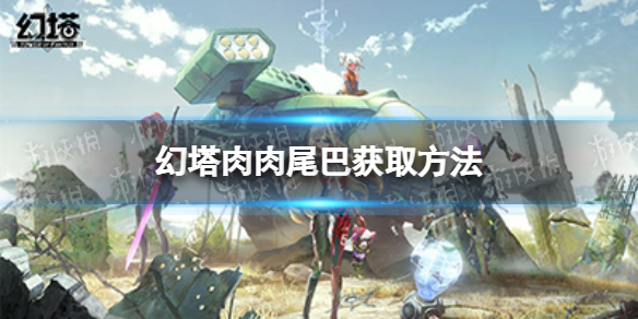 《幻塔》肉肉尾巴怎么获取 肉肉尾巴获取方法
