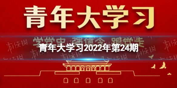 2022年青年大学习第二十四期答案(完整版) 青年大学习2022第24期答案汇总