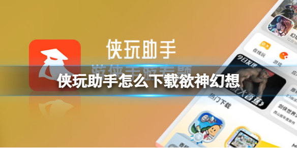 侠玩助手怎么下载欲神幻想 欲神幻想侠玩下载攻略