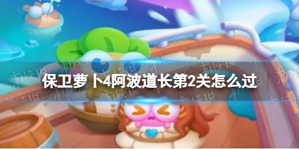 《保卫萝卜4》阿波道长第2关怎么过 阿波道长第2关通关流程