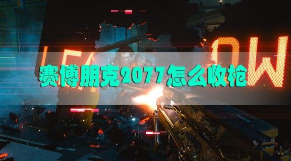 赛博朋克2077怎么收枪？收起武器方法攻略[多图]