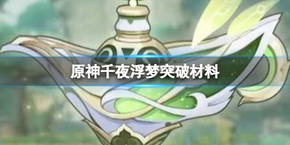 《原神》千夜浮梦突破材料 千夜浮梦武器数据及效果介绍