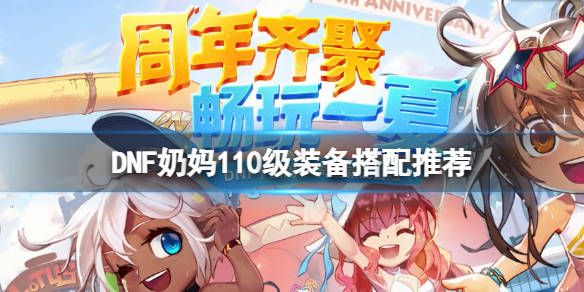 dnf女圣职者110级装备怎么搭配？奶妈110级装备搭配推荐[多图]