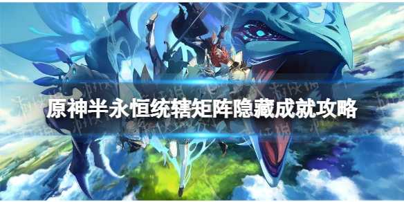 《原神》半永恒统辖矩阵隐藏成就怎么做  永恒统辖矩阵成就攻略