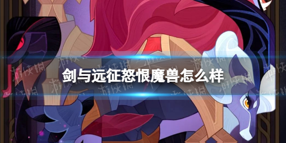《剑与远征》怒恨魔兽怎么样 怒恨魔兽技能一览