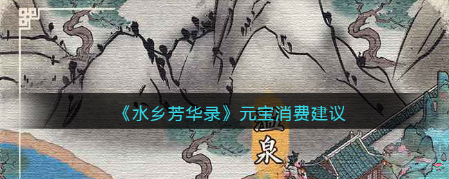 水乡芳华录元宝怎么花最划算  元宝消费建议